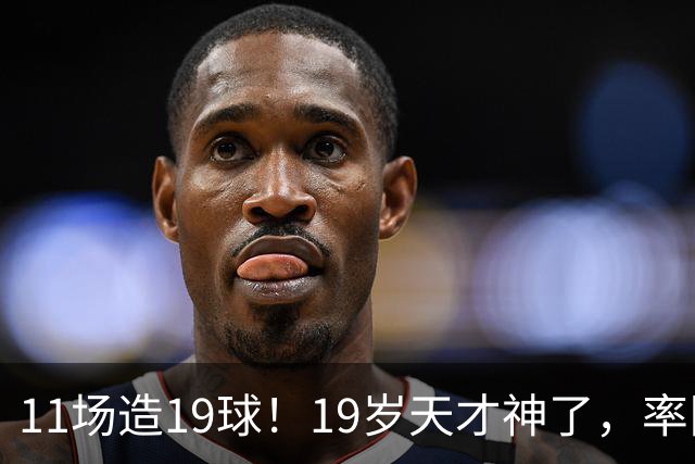 11场造19球！19岁天才神了，率队11连胜，西甲射手榜超越姆巴佩